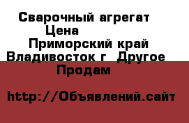 Сварочный агрегат  › Цена ­ 110 000 - Приморский край, Владивосток г. Другое » Продам   